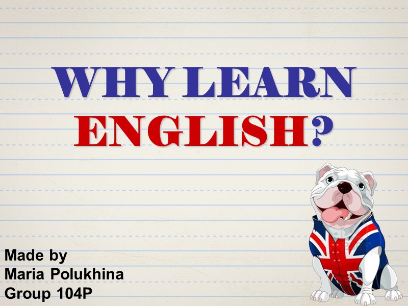 WHY LEARN ENGLISH?  Made by  Maria Polukhina Group 104P